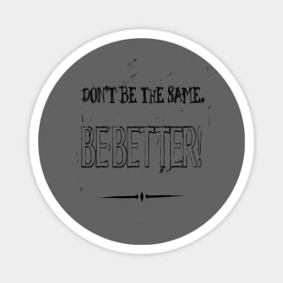 Dont Be The Same Be Better Life Advice Quote 2 Magnet